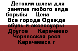  Детский шлем для занятия любого вида борьбы. › Цена ­ 2 000 - Все города Одежда, обувь и аксессуары » Другое   . Карачаево-Черкесская респ.,Карачаевск г.